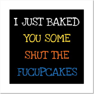 I Just Baked You Some Shut The Fucupcakes Baking Posters and Art